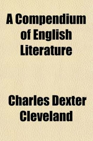 Cover of A Compendium of English Literature; Chronologically Arranged, from Sir John Mandeville to William Cowper Consisting of Biographical Sketches of the Authors, Selections from Their Works, with Notes, Explanatory, Illustrative, and Directing to the Best Edition