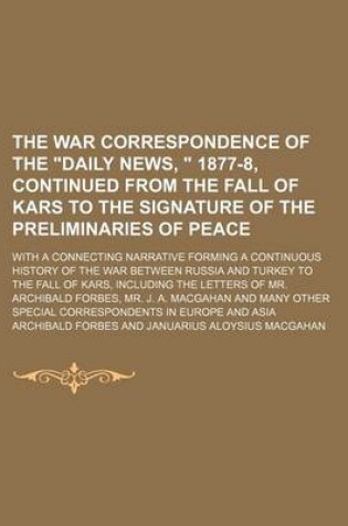 Cover of The War Correspondence of the "Daily News, " 1877-8, Continued from the Fall of Kars to the Signature of the Preliminaries of Peace; With a Connecting Narrative Forming a Continuous History of the War Between Russia and Turkey to the Fall of Kars, Includi