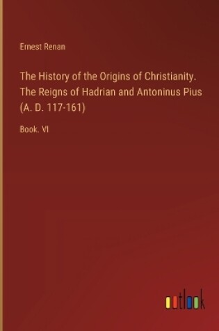 Cover of The History of the Origins of Christianity. The Reigns of Hadrian and Antoninus Pius (A. D. 117-161)