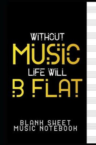 Cover of Without Music, Life Will B Flat - Blank Sheet Music Notebook