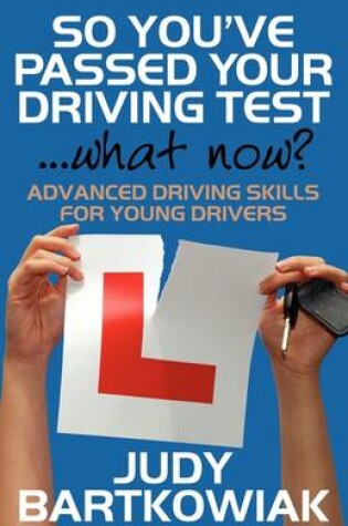 Cover of So You Have Passed Your Driving Test - What Now? Advanced Driving Skills for Young Drivers