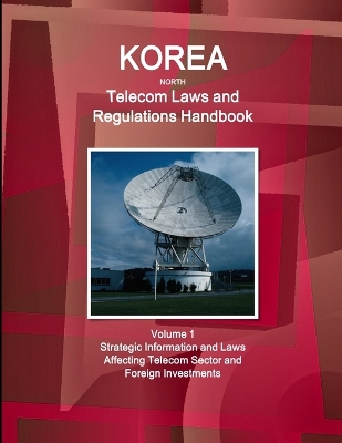 Book cover for Korea North Telecom Laws and Regulations Handbook Volume 1 Strategic Information and Laws Affecting Telecom Sector and Foreign Investments