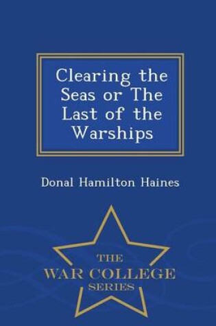 Cover of Clearing the Seas or the Last of the Warships - War College Series