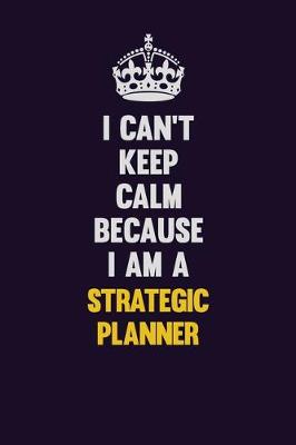 Book cover for I Can't Keep Calm Because I Am A Strategic Planner