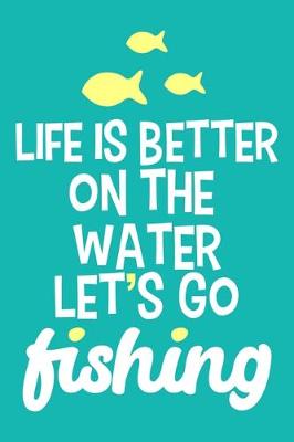 Book cover for Life Is Better On The Water Let's Go Fishing