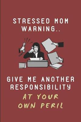 Book cover for Stressed Mom Warning.. Give Me Another Responsibility at Your Own Peril