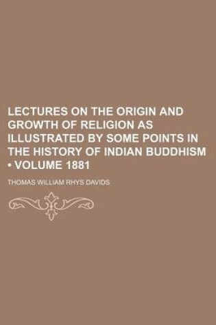 Cover of Lectures on the Origin and Growth of Religion as Illustrated by Some Points in the History of Indian Buddhism (Volume 1881)