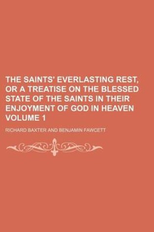 Cover of The Saints' Everlasting Rest, or a Treatise on the Blessed State of the Saints in Their Enjoyment of God in Heaven Volume 1