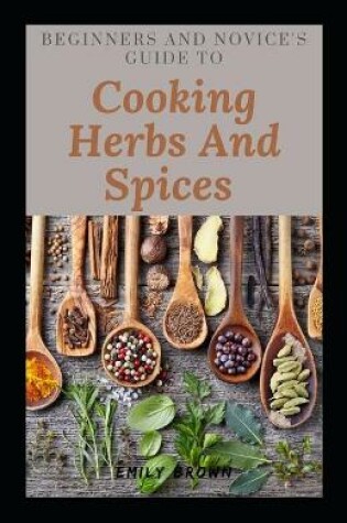 Cover of Beginners And Novice's Guide To Cooking Herbs And Spices