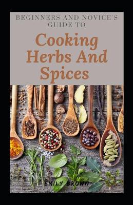 Book cover for Beginners And Novice's Guide To Cooking Herbs And Spices