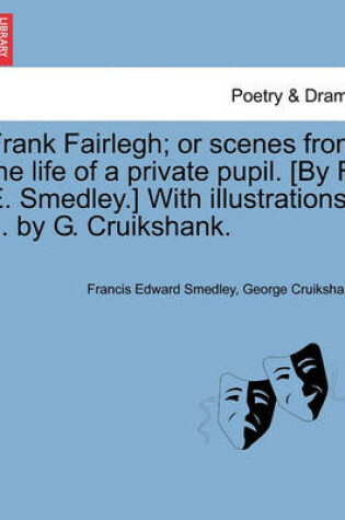 Cover of Frank Fairlegh; Or Scenes from the Life of a Private Pupil. [By F. E. Smedley.] with Illustrations ... by G. Cruikshank.