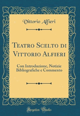 Book cover for Teatro Scelto di Vittorio Alfieri: Con Introduzione, Notizie Bibliografiche e Commento (Classic Reprint)