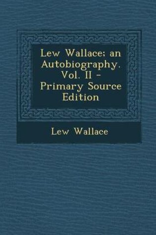 Cover of Lew Wallace; An Autobiography. Vol. II - Primary Source Edition