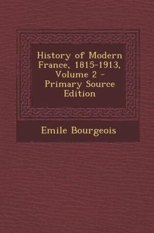 Cover of History of Modern France, 1815-1913, Volume 2 - Primary Source Edition