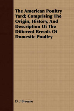 Cover of The American Poultry Yard; Comprising the Origin, History, and Description of the Different Breeds of Domestic Poultry