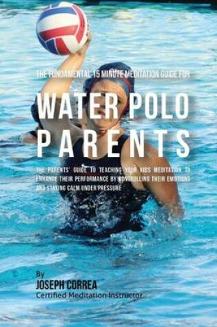 Cover of The Fundamental 15 Minute Meditation Guide for Water Polo Parents