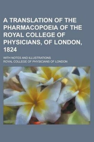 Cover of A Translation of the Pharmacopoeia of the Royal College of Physicians, of London, 1824; With Notes and Illustrations