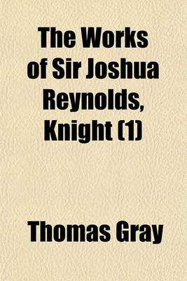 Book cover for The Works of Sir Joshua Reynolds, Knight (Volume 1); Late President of the Royal Academy. Containing His Discourses Idlers a Journey to Flanders and Holland, and His Commentary on Du Fresnoy's Art of Painting