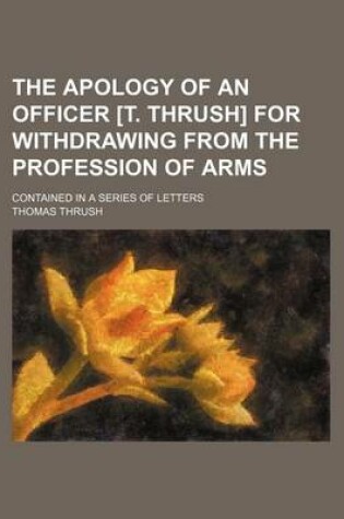 Cover of The Apology of an Officer [T. Thrush] for Withdrawing from the Profession of Arms; Contained in a Series of Letters