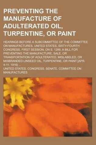 Cover of Preventing the Manufacture of Adulterated Oil, Turpentine, or Paint; Hearings Before a Subcommittee of the Committee on Manufactures, United States, S