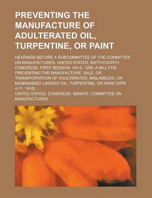 Book cover for Preventing the Manufacture of Adulterated Oil, Turpentine, or Paint; Hearings Before a Subcommittee of the Committee on Manufactures, United States, S