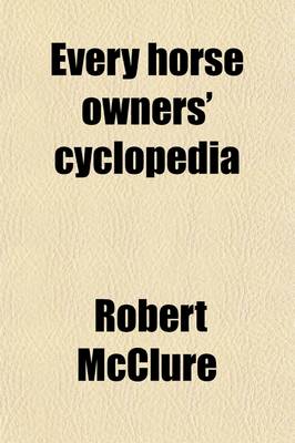 Book cover for Every Horse Owners' Cyclopedia; Diseases, and How to Cure Them, by J.H. Walsh. What to Do Before the Veterinary Surgeon Comes, by George Fleming. the American Trotting Horse, with Suggestions on the Breeding and Training of Trotters, by Ellwood Harvey. a S