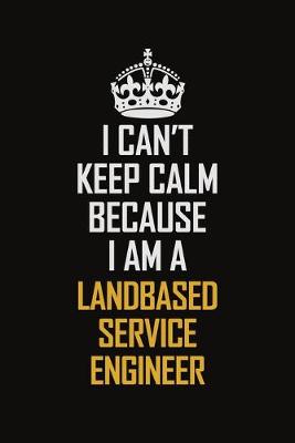 Book cover for I Can't Keep Calm Because I Am A Landbased Service Engineer