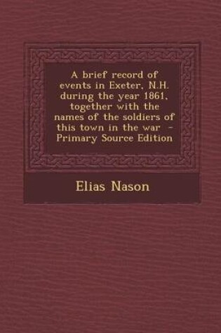 Cover of A Brief Record of Events in Exeter, N.H. During the Year 1861, Together with the Names of the Soldiers of This Town in the War - Primary Source Edition