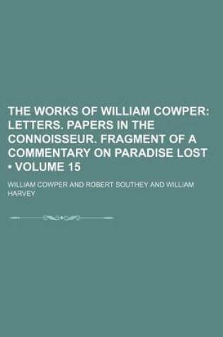 Cover of The Works of William Cowper (Volume 15); Letters. Papers in the Connoisseur. Fragment of a Commentary on Paradise Lost