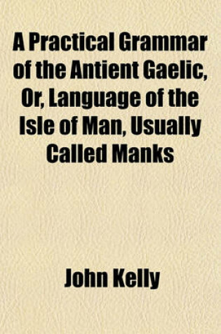Cover of A Practical Grammar of the Antient Gaelic, Or, Language of the Isle of Man, Usually Called Manks