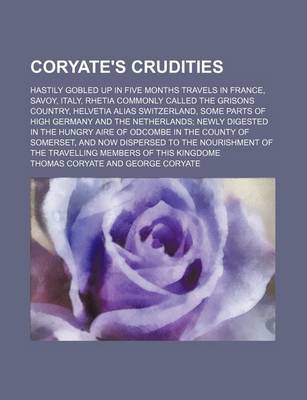 Book cover for Coryate's Crudities; Hastily Gobled Up in Five Months Travels in France, Savoy, Italy, Rhetia Commonly Called the Grisons Country, Helvetia Alias Switzerland, Some Parts of High Germany and the Netherlands Newly Digested in the Hungry Aire of Odcombe in T