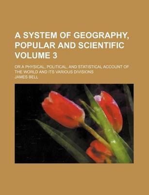 Book cover for A System of Geography, Popular and Scientific Volume 3; Or a Physical, Political, and Statistical Account of the World and Its Various Divisions