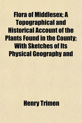 Book cover for Flora of Middlesex; A Topographical and Historical Account of the Plants Found in the County; With Sketches of Its Physical Geography and