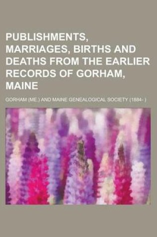 Cover of Publishments, Marriages, Births and Deaths from the Earlier Records of Gorham, Maine