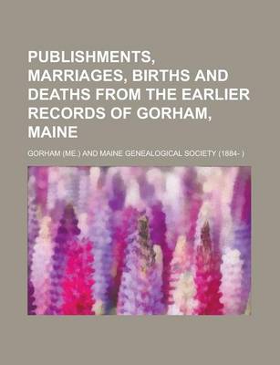 Book cover for Publishments, Marriages, Births and Deaths from the Earlier Records of Gorham, Maine