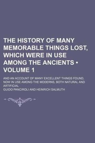 Cover of The History of Many Memorable Things Lost, Which Were in Use Among the Ancients (Volume 1); And an Account of Many Excellent Things Found, Now in Use