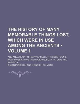 Book cover for The History of Many Memorable Things Lost, Which Were in Use Among the Ancients (Volume 1); And an Account of Many Excellent Things Found, Now in Use