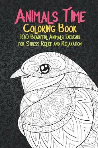 Cover of Animals Time - Coloring Book - 100 Beautiful Animals Designs for Stress Relief and Relaxation