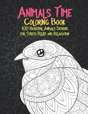 Book cover for Animals Time - Coloring Book - 100 Beautiful Animals Designs for Stress Relief and Relaxation