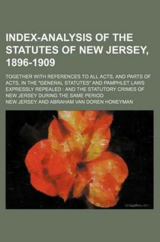 Cover of Index-Analysis of the Statutes of New Jersey, 1896-1909; Together with References to All Acts, and Parts of Acts, in the General Statutes and Pamphlet Laws Expressly Repealed and the Statutory Crimes of New Jersey During the Same Period