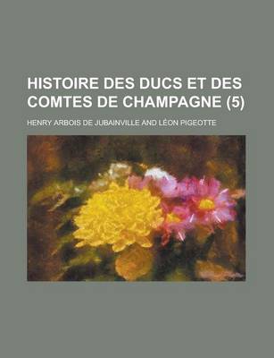 Book cover for Histoire Des Ducs Et Des Comtes de Champagne (5 )