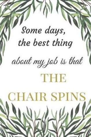 Cover of Some Days The Best Thing About My Job Is That The Chair Spins