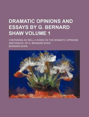 Book cover for Dramatic Opinions and Essays by G. Bernard Shaw; Containing as Well a Word on the Dramatic Opinions and Essays, of G. Bernard Shaw Volume 1