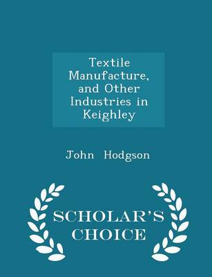 Book cover for Textile Manufacture, and Other Industries in Keighley - Scholar's Choice Edition
