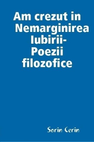 Cover of Am crezut in Nemarginirea Iubirii -Poezii  filozofice