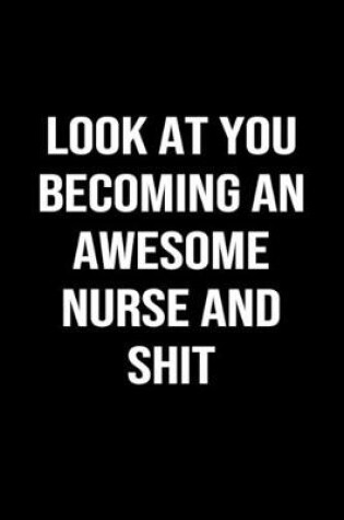 Cover of Look At You Becoming An Awesome Nurse And Shit