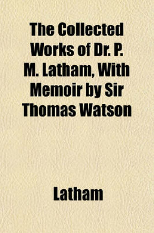 Cover of The Collected Works of Dr. P. M. Latham, with Memoir by Sir Thomas Watson