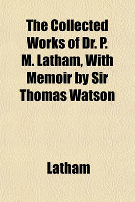 Book cover for The Collected Works of Dr. P. M. Latham, with Memoir by Sir Thomas Watson