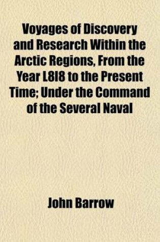 Cover of Voyages of Discovery and Research Within the Arctic Regions, from the Year L8l8 to the Present Time; Under the Command of the Several Naval