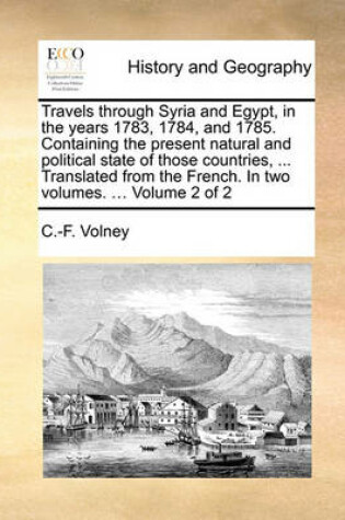Cover of Travels Through Syria and Egypt, in the Years 1783, 1784, and 1785. Containing the Present Natural and Political State of Those Countries, ... Translated from the French. in Two Volumes. ... Volume 2 of 2